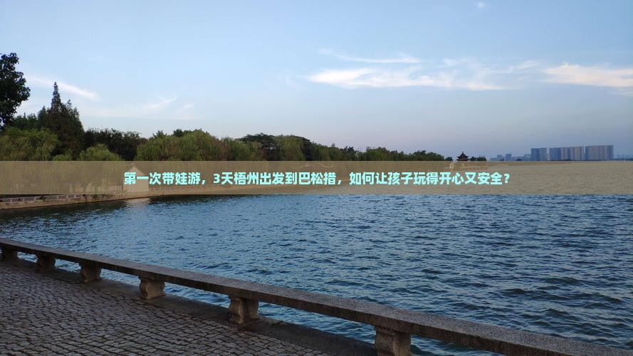 第一次带娃游，3天梧州出发到巴松措，如何让孩子玩得开心又安全？