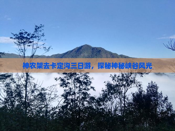 神农架去卡定沟三日游，探秘神秘峡谷风光