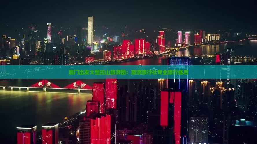 厦门出发大型拉山旅游团：旅游旅行社专业旅行盛启