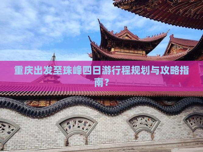 重庆出发至珠峰四日游行程规划与攻略指南？