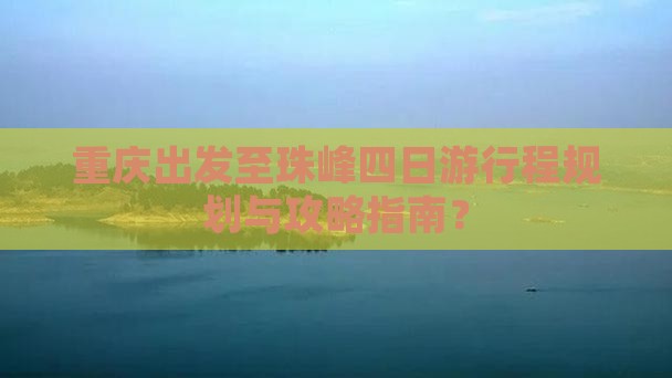 重庆出发至珠峰四日游行程规划与攻略指南？