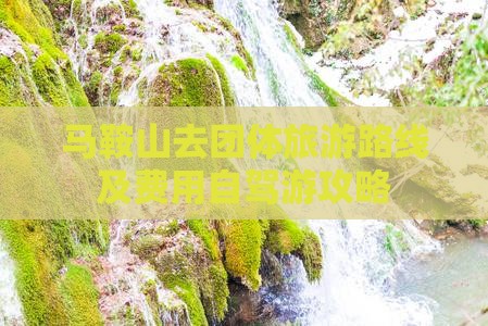 马鞍山去团体旅游路线及费用自驾游攻略
