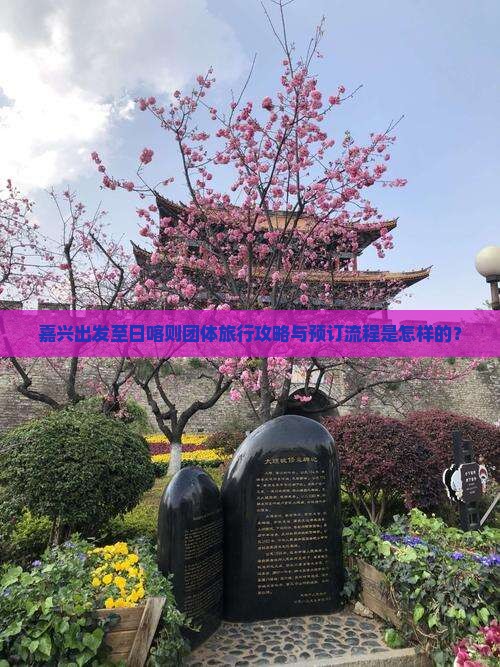 嘉兴出发至日喀则团体旅行攻略与预订流程是怎样的？