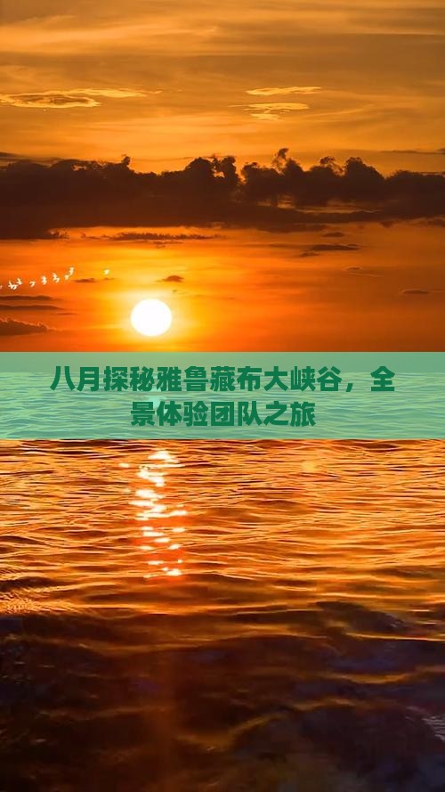 八月探秘雅鲁藏布大峡谷，全景体验团队之旅