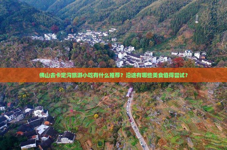 佛山去卡定沟旅游小吃有什么推荐？沿途有哪些美食值得尝试？