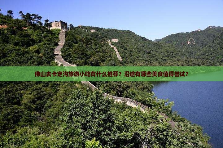 佛山去卡定沟旅游小吃有什么推荐？沿途有哪些美食值得尝试？