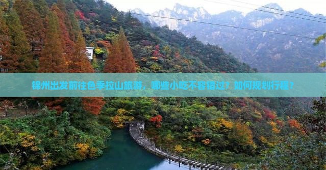 锦州出发前往色季拉山旅游，哪些小吃不容错过？如何规划行程？