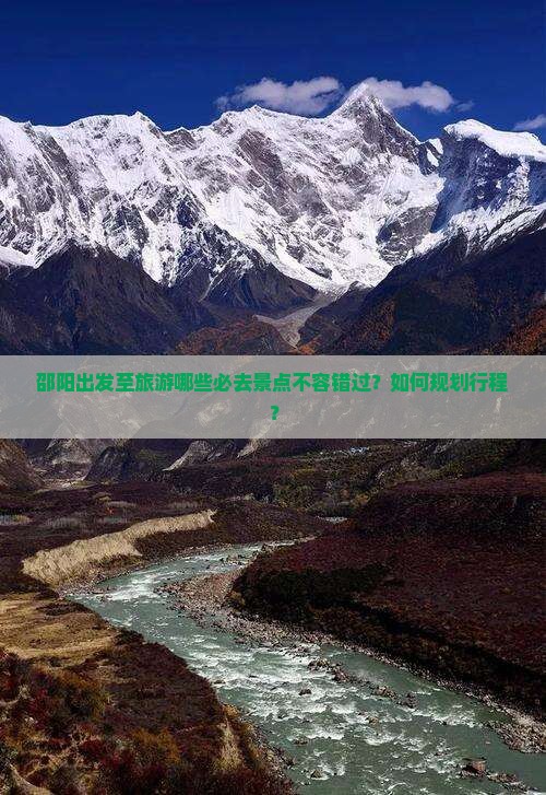 邵阳出发至旅游哪些必去景点不容错过？如何规划行程？