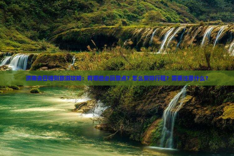 济南去日喀则旅游攻略：有哪些必玩景点？怎么安排行程？需要注意什么？