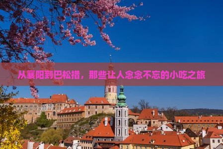 从襄阳到巴松措，那些让人念念不忘的小吃之旅