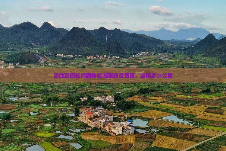 清徐到巴松措团体旅游路线及费用，全程多少公里