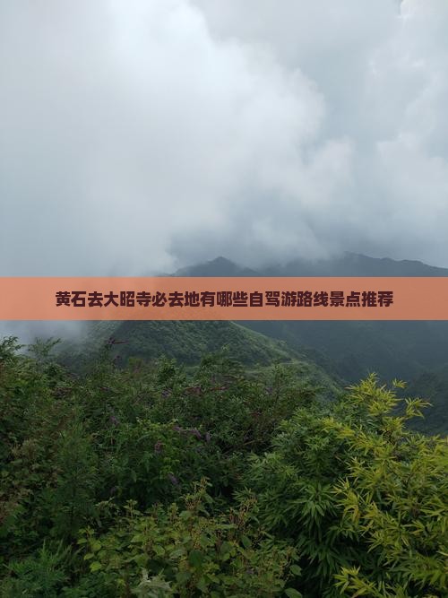 黄石去大昭寺必去地有哪些自驾游路线景点推荐