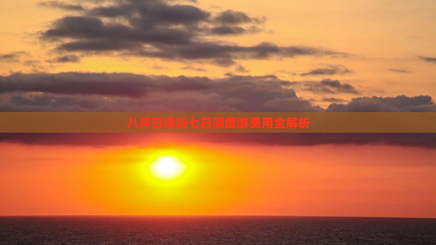 八月日喀则七日深度游费用全解析