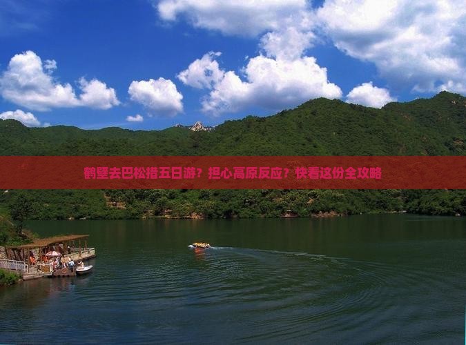 鹤壁去巴松措五日游？担心高原反应？快看这份全攻略