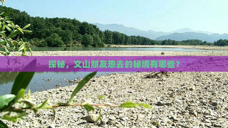 探秘，文山朋友想去的秘境有哪些？