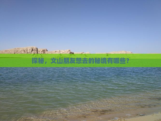 探秘，文山朋友想去的秘境有哪些？