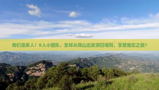 我们是家人！8人小团队，怎样从保山出发游日喀则，享受难忘之旅？