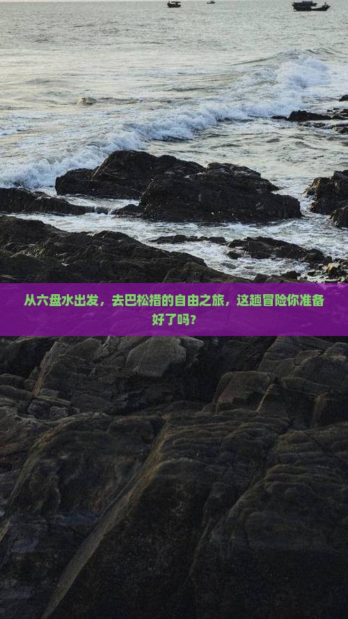 从六盘水出发，去巴松措的自由之旅，这趟冒险你准备好了吗？