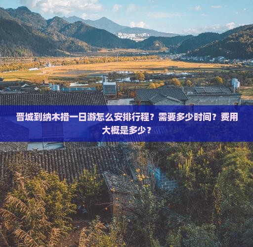 晋城到纳木措一日游怎么安排行程？需要多少时间？费用大概是多少？