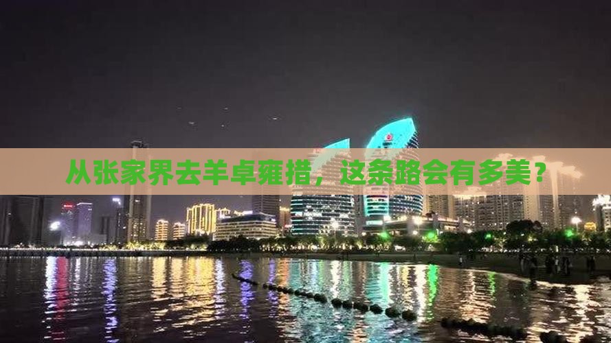 从张家界去羊卓雍措，这条路会有多美？