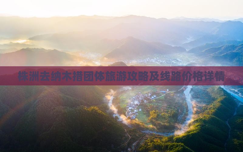 株洲去纳木措团体旅游攻略及线路价格详情
