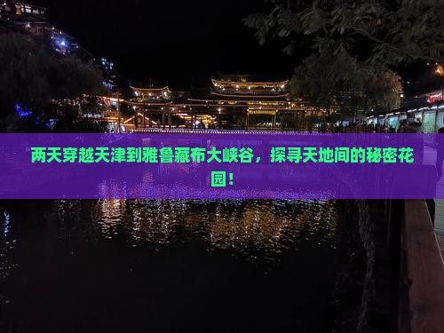 两天穿越天津到雅鲁藏布大峡谷，探寻天地间的秘密花园！