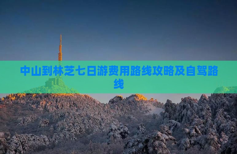 中山到林芝七日游费用路线攻略及自驾路线
