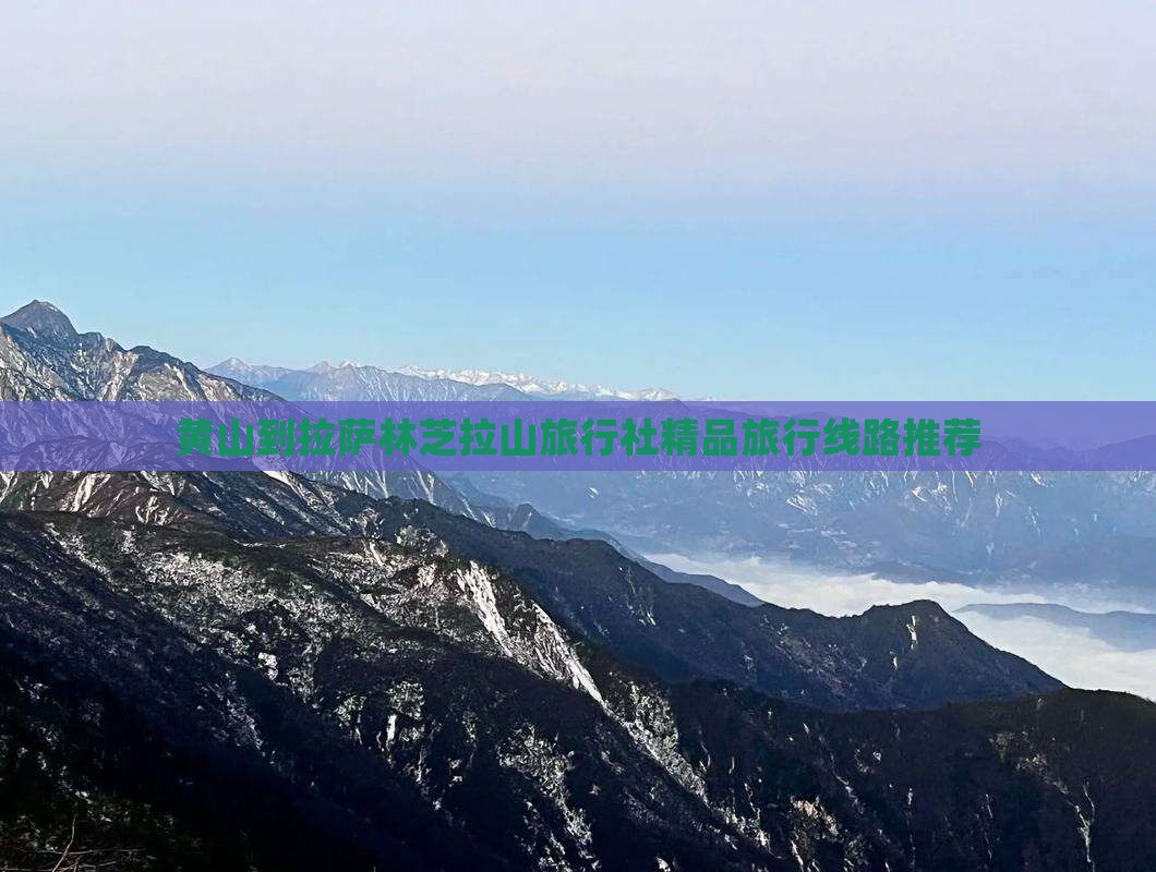 黄山到拉萨林芝拉山旅行社精品旅行线路推荐