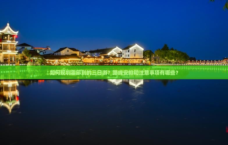 如何规划霍邱到的三日游？路线安排和注意事项有哪些？