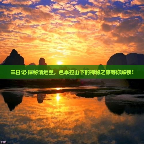 三日记·探秘清远至，色季拉山下的神秘之旅等你解锁！