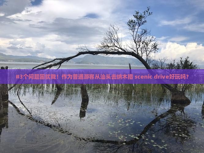 #3个问题困扰我！作为普通游客从汕头去纳木措 scenic drive好玩吗？