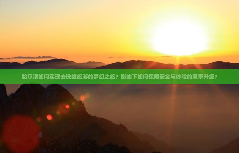 哈尔滨如何实现去珠峰旅游的梦幻之旅？影响下如何保障安全与体验的双重升级？