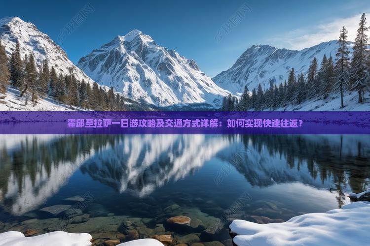 霍邱至拉萨一日游攻略及交通方式详解：如何实现快速往返？