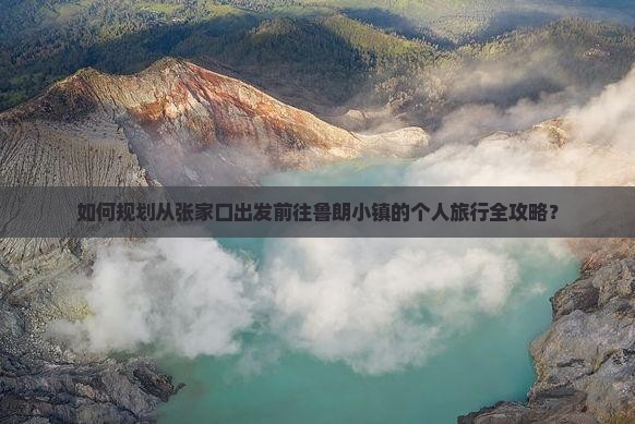 如何规划从张家口出发前往鲁朗小镇的个人旅行全攻略? 如何规划从张家口出发前往鲁朗小镇的个人旅行全攻略?