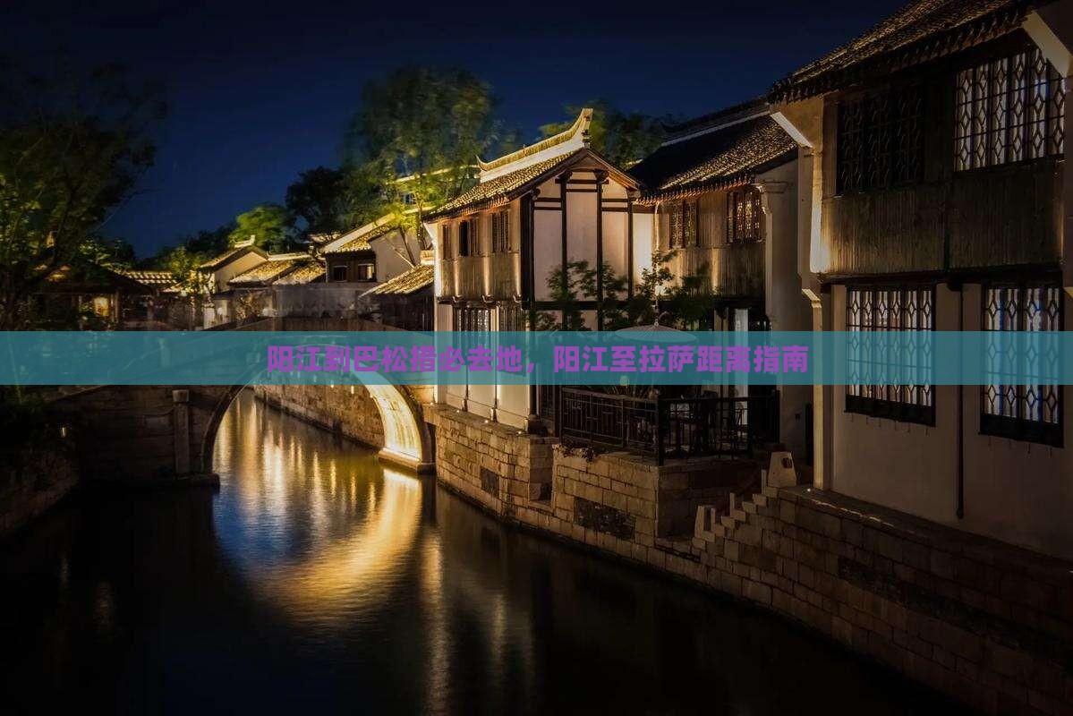阳江到巴松措必去地，阳江至拉萨距离指南