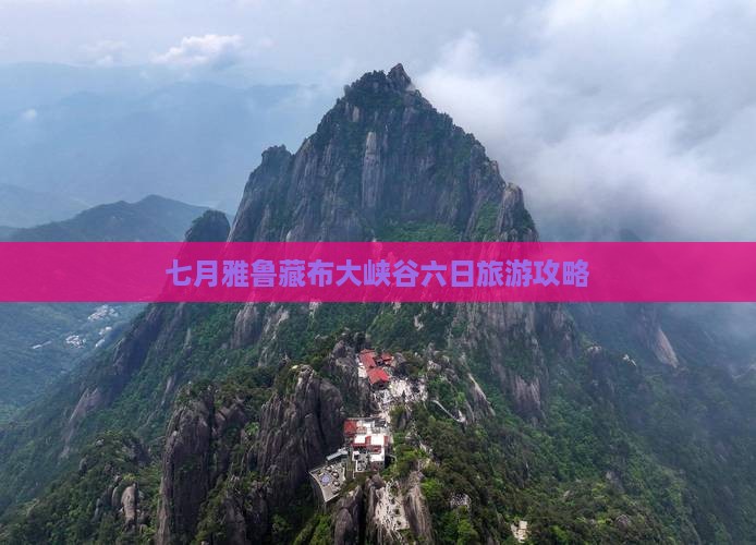 七月雅鲁藏布大峡谷六日旅游攻略