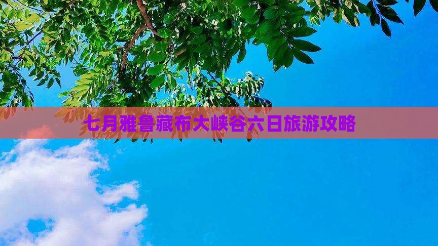 七月雅鲁藏布大峡谷六日旅游攻略