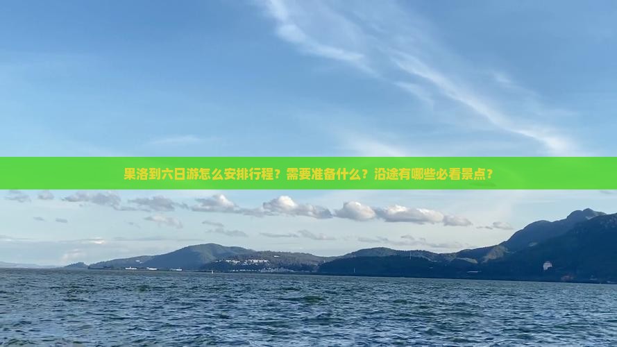 果洛到六日游怎么安排行程？需要准备什么？沿途有哪些必看景点？