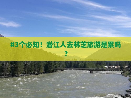 #3个必知！潜江人去林芝旅游是累吗？