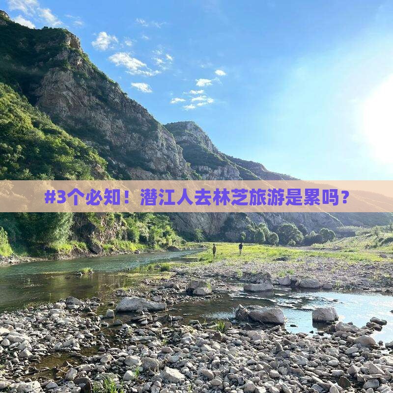 #3个必知！潜江人去林芝旅游是累吗？