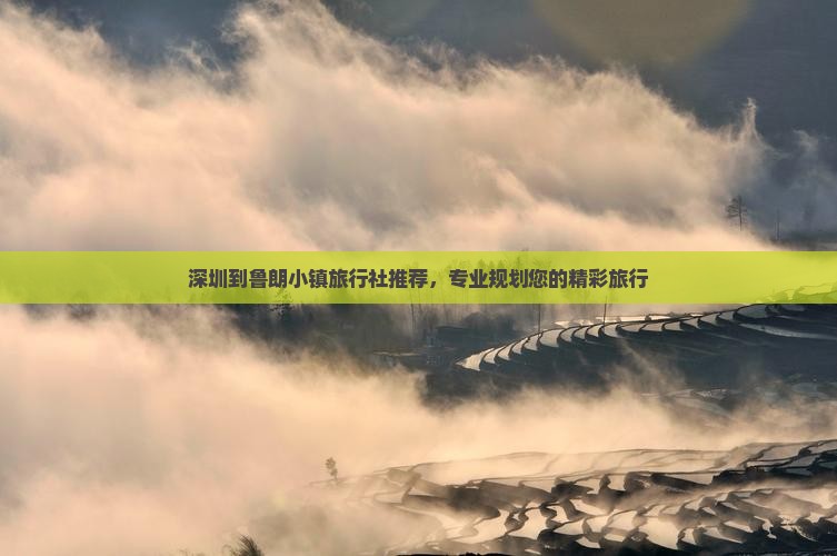 深圳到鲁朗小镇旅行社推荐，专业规划您的精彩旅行