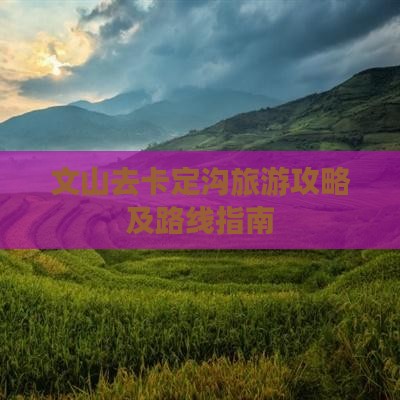 文山去卡定沟旅游攻略及路线指南