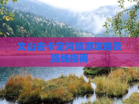 文山去卡定沟旅游攻略及路线指南