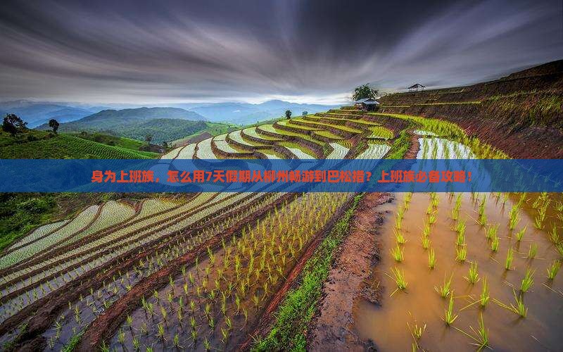 身为上班族，怎么用7天假期从柳州畅游到巴松措？上班族必备攻略！