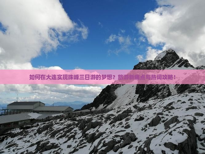 如何在大连实现珠峰三日游的梦想？旅游新痛点与热词攻略！