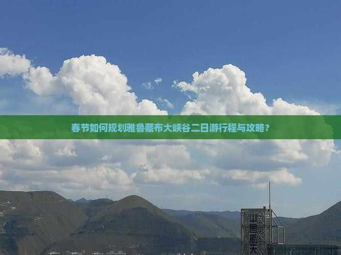 春节如何规划雅鲁藏布大峡谷二日游行程与攻略？