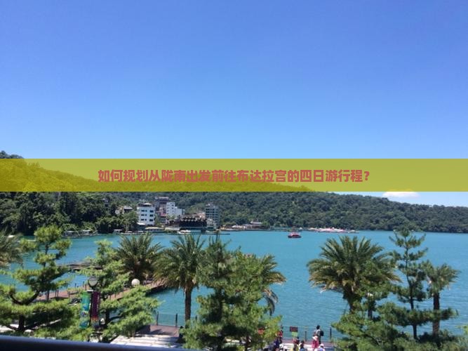 如何规划从陇南出发前往布达拉宫的四日游行程？