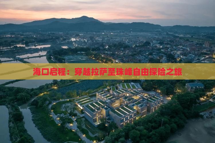 海口启程：穿越拉萨至珠峰自由探险之旅