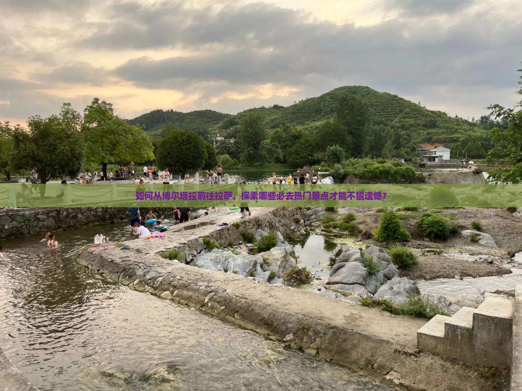 如何从博尔塔拉前往拉萨，探索哪些必去热门景点才能不留遗憾？