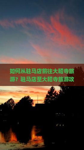 如何从驻马店前往大昭寺旅游？驻马店至大昭寺旅游攻略及行程规划指南